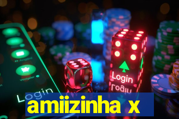 amiizinha x